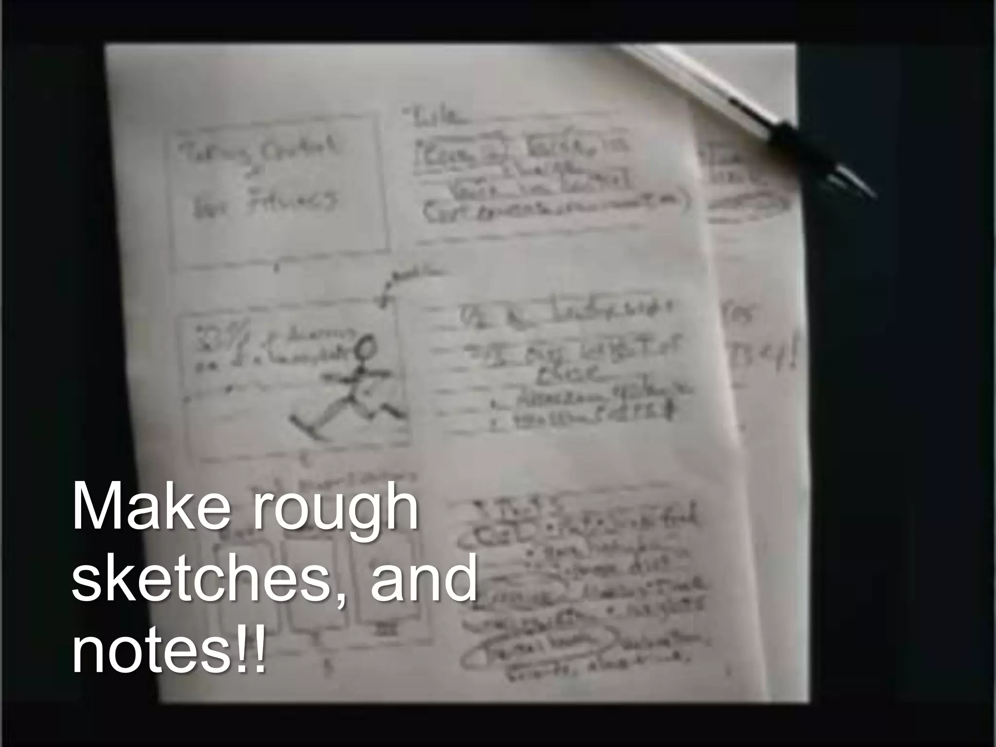 Make rough
sketches, and
notes!!