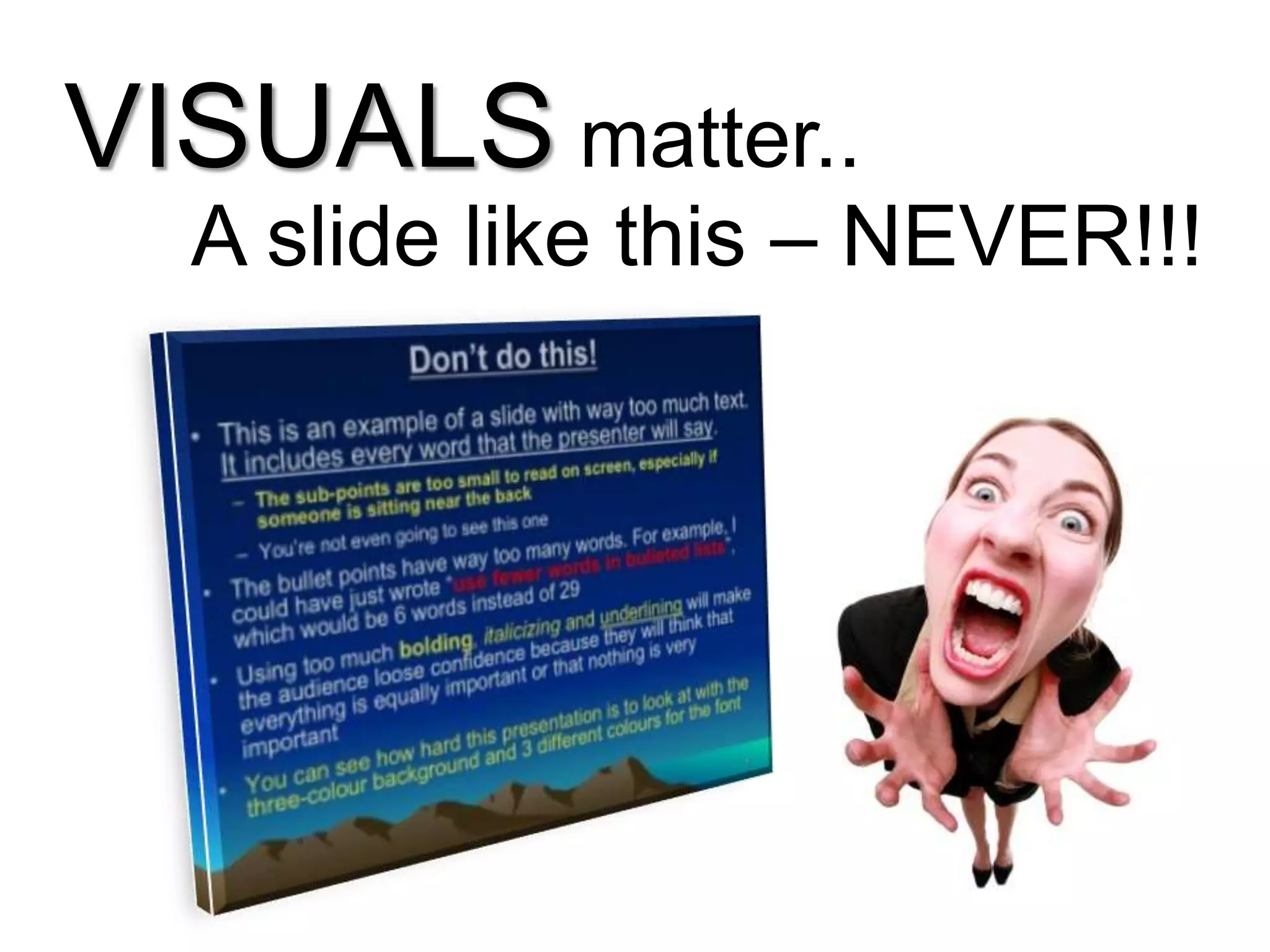 VISUALS matter..
A slide like this – NEVER!!!