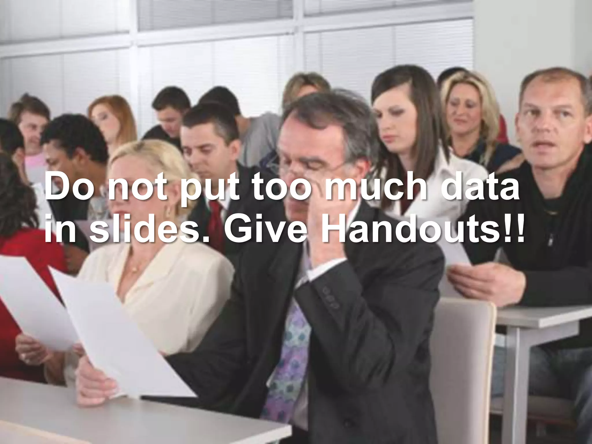 Do not put too much data
in slides. Give Handouts!!