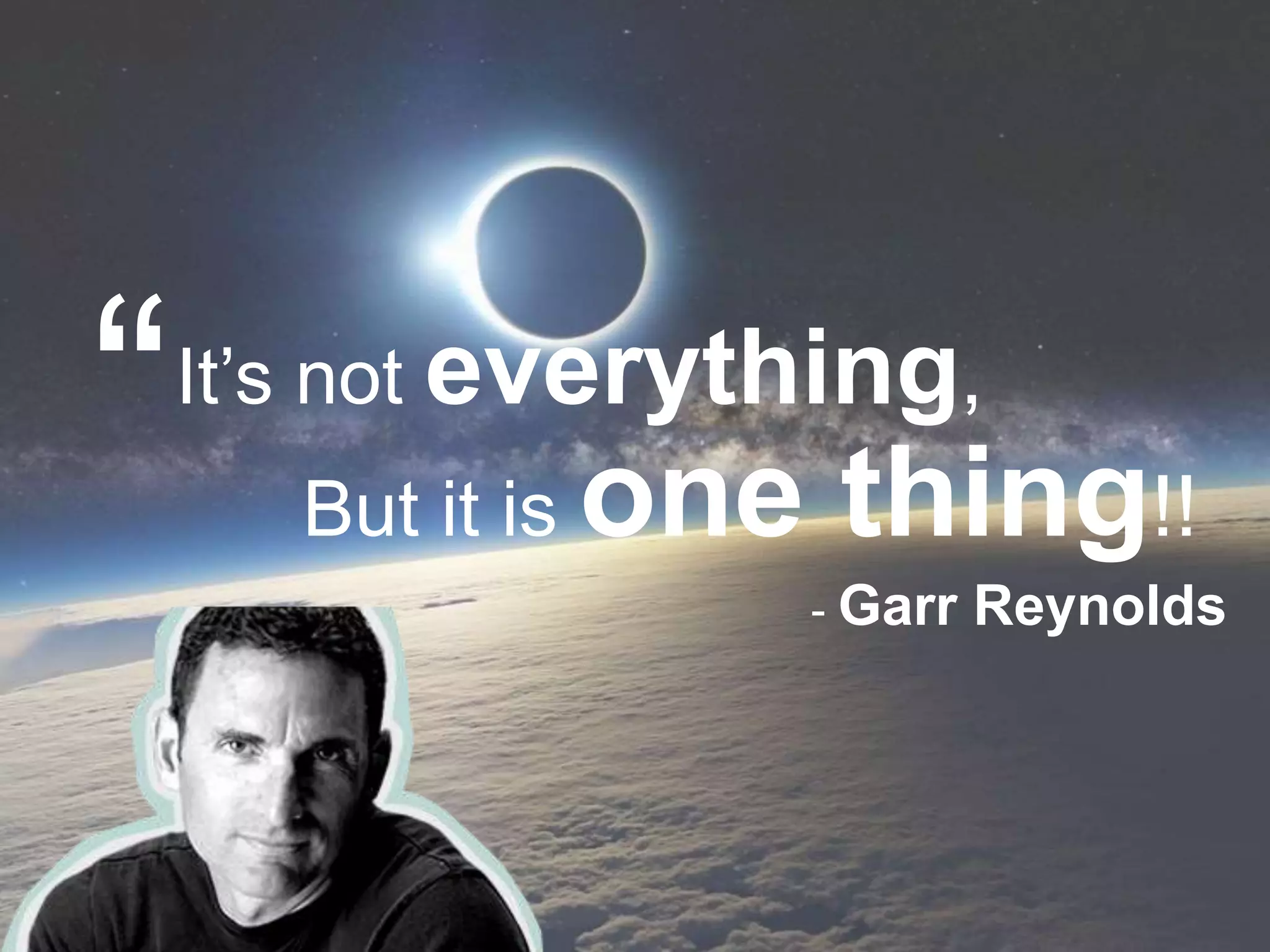 It’s not everything,
But it is one thing!!
- Garr Reynolds
“