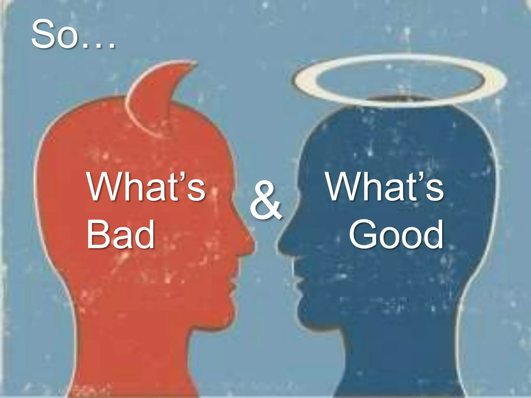 &What’s
Bad
What’s
Good
So…