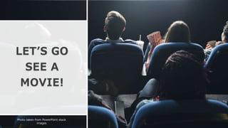 LET’S GO
SEE A
MOVIE!
Photo taken from PowerPoint stock
images
 