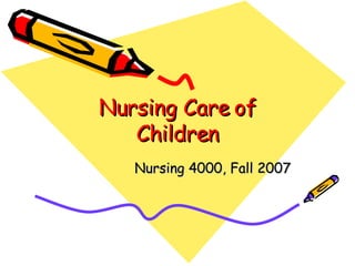 Nursing Care of Children Nursing 4000, Fall 2007 