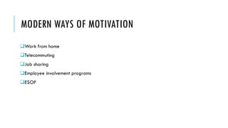 MODERN WAYS OF MOTIVATION
❑Work from home
❑Telecommuting
❑Job sharing
❑Employee involvement programs
❑ESOP
 