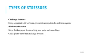 TYPES OF STRESSORS
ChallengeStressors
Stress associated with workload, pressure to completetasks, and time urgency
HindranceStressors
Stress that keeps you from reaching your goals, such as red tape
Cause greater harm than challenge stressors
POOJA MALIK
 