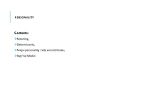 PERSONALITY
Contents:
❖Meaning,
❖Determinants,
❖Majorpersonalitytraits and attributes,
❖Big Five Model.
 