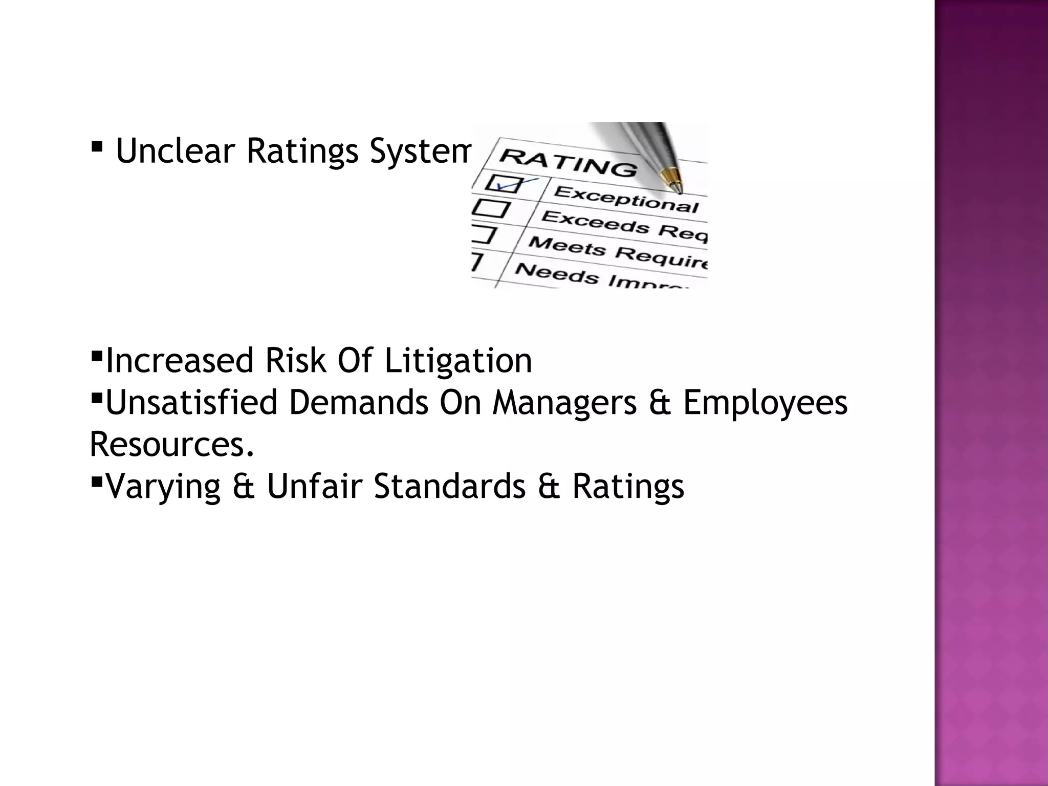  Unclear Ratings System




Increased Risk Of Litigation
Unsatisfied Demands On Managers & Employees
Resources.
Varying & Unfair Standards & Ratings
 