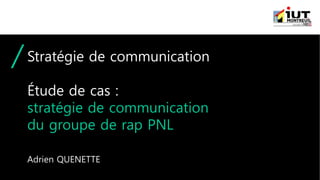 Stratégie de communication
Étude de cas :
stratégie de communication
du groupe de rap PNL
Adrien QUENETTE
 