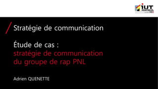 Stratégie de communication
Étude de cas :
stratégie de communication
du groupe de rap PNL
Adrien QUENETTE
 