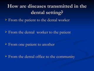 How are diseases transmitted in the dental setting? From the patient to the dental worker From the dental  worker to the patient From one patient to another From the dental office to the community 