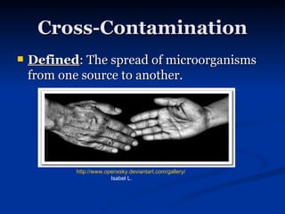 Cross-Contamination Defined : The spread of microorganisms from one source to another. http://www.openxsky.deviantart.com/gallery/   Isabel L. 