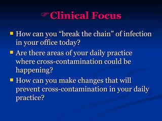 Clinical Focus How can you “break the chain” of infection in your office today? Are there areas of your daily practice where cross-contamination could be happening? How can you make changes that will prevent cross-contamination in your daily practice? 