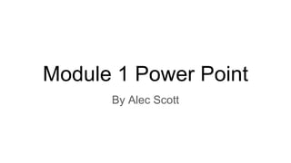 Module 1 Power Point
By Alec Scott
 