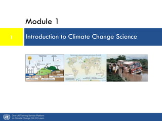 Module 1
Introduction to Climate Change Science
One UN Training Service Platform
on Climate Change: UN CC:Learn
1
 