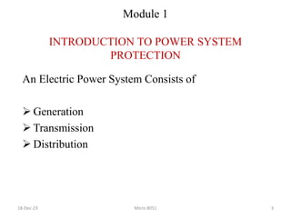 Module 1
INTRODUCTION TO POWER SYSTEM
PROTECTION
An Electric Power System Consists of
 Generation
 Transmission
 Distribution
18-Dec-23 Micro 8051 3
 
