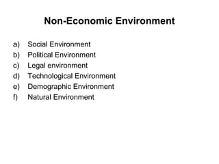 Non-Economic Environment

a)   Social Environment
b)   Political Environment
c)   Legal environment
d)   Technological Environment
e)   Demographic Environment
f)   Natural Environment
 