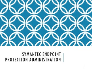 SYMANTEC ENDPOINT
PROTECTION ADMINISTRATION
1

 