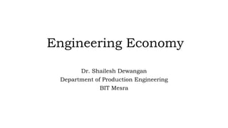 Engineering Economy
Dr. Shailesh Dewangan
Department of Production Engineering
BIT Mesra
 