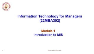 Information Technology for Managers
(22MBA302)
Module 1
Introduction to MIS
TSN, DMS-JSSATEB
1
 