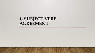 1. SUBJECT VERB
AGREEMENT
 
