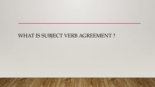 WHAT IS SUBJECT VERB AGREEMENT ?
 