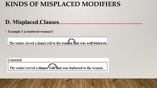 KINDS OF MISPLACED MODIFIERS
D. Misplaced Clauses
• Example 1 (a buttered woman?)
 