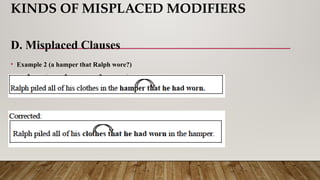 KINDS OF MISPLACED MODIFIERS
D. Misplaced Clauses
• Example 2 (a hamper that Ralph wore?)
 
