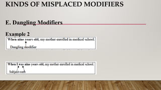 KINDS OF MISPLACED MODIFIERS
E. Dangling Modifiers
Example 2
Corrected:
 