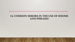 14. COMMON ERRORS IN THE USE OF IDIOMS
AND PHRASES
 