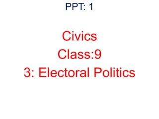 Civics
Class:9
3: Electoral Politics
PPT: 1
 