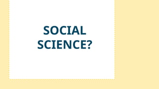 SOCIAL
SCIENCE?
 