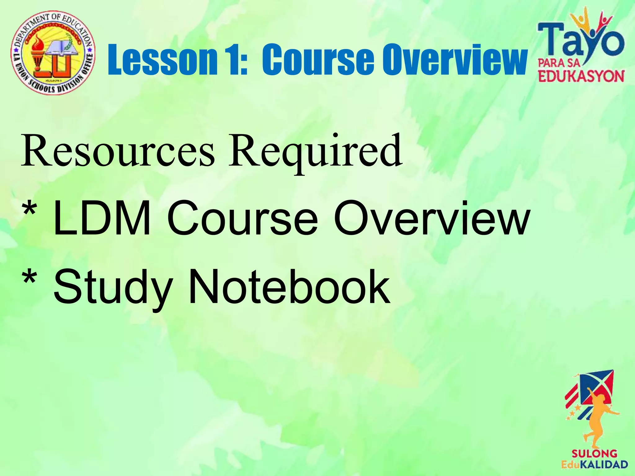 Resources Required
* LDM Course Overview
* Study Notebook
Lesson 1: Course Overview
 