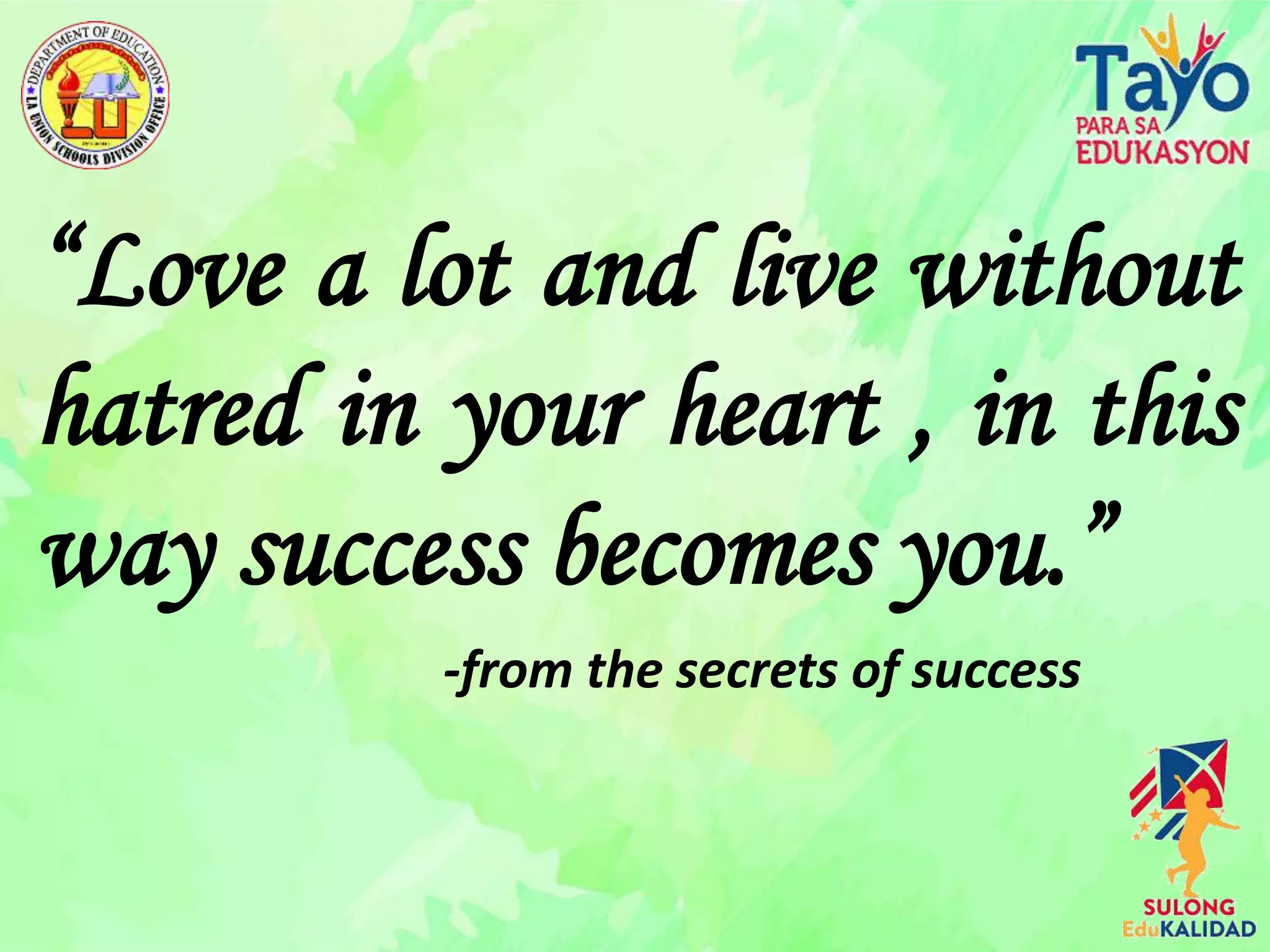 “Love a lot and live without
hatred in your heart , in this
way success becomes you.”
-from the secrets of success
 