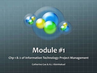 Module #1
Chp 1 & 2 of Information Technology Project Management
               Catherine Coe & A.J. Kleinheksel
 