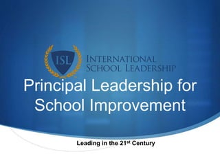 Principal Leadership for
School Improvement
Leading in the 21st Century
 