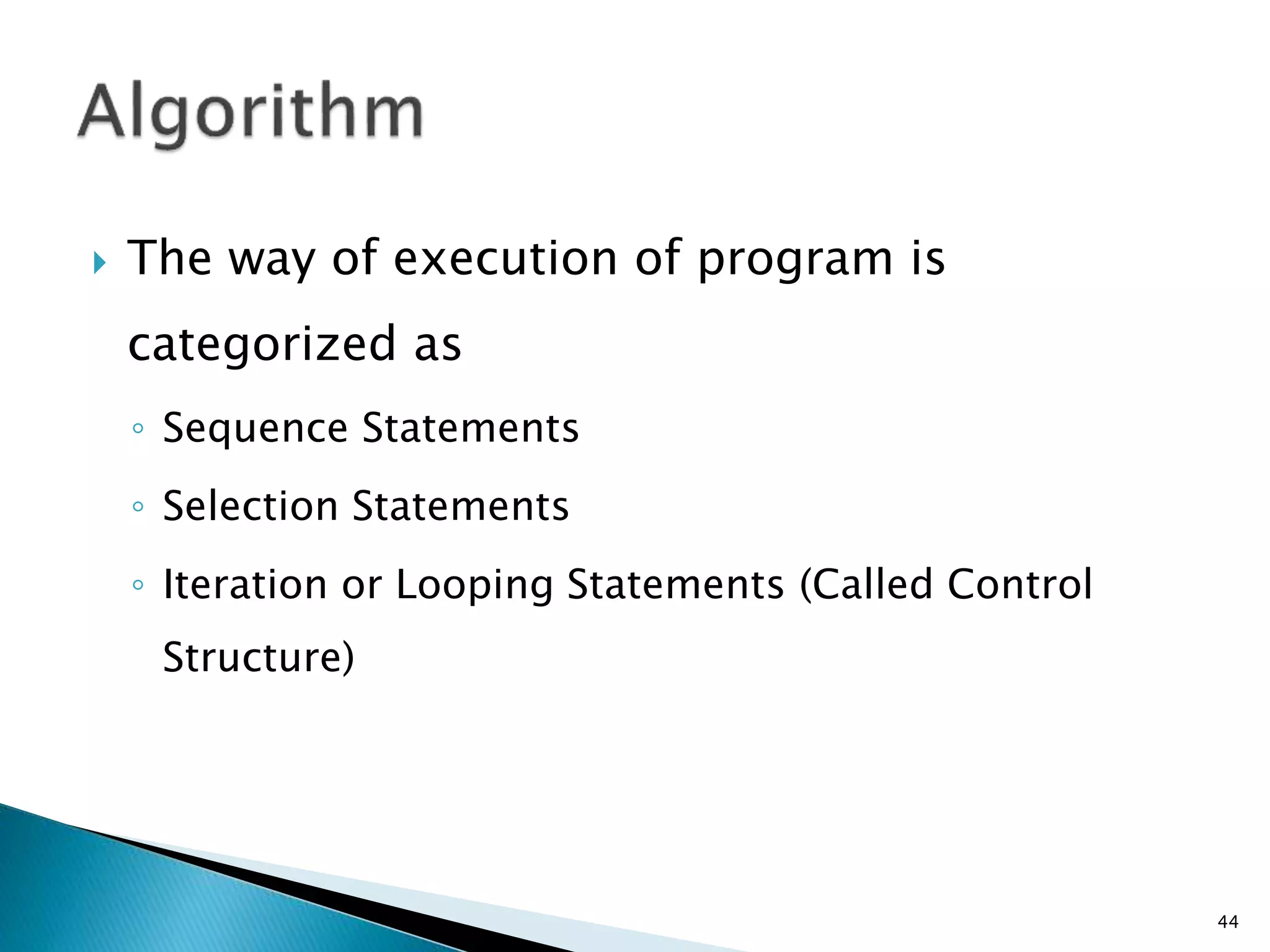  The way of execution of program is
categorized as
◦ Sequence Statements
◦ Selection Statements
◦ Iteration or Looping Statements (Called Control
Structure)
44
 
