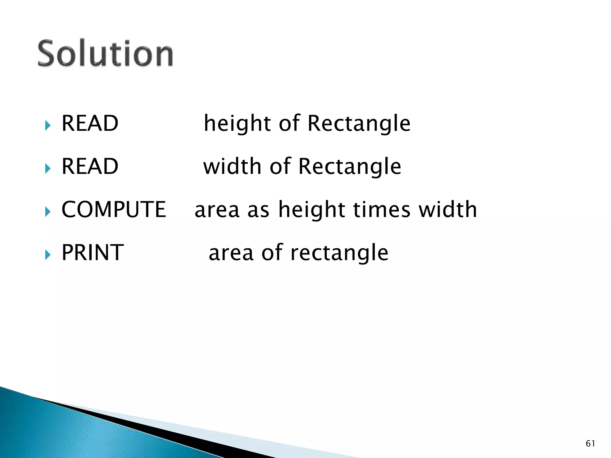  READ height of Rectangle
 READ width of Rectangle
 COMPUTE area as height times width
 PRINT area of rectangle
61
 