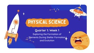 Quarter 1: Week 1
Exploring the Formation of
Elements During Stellar Formation
and Evolution
 