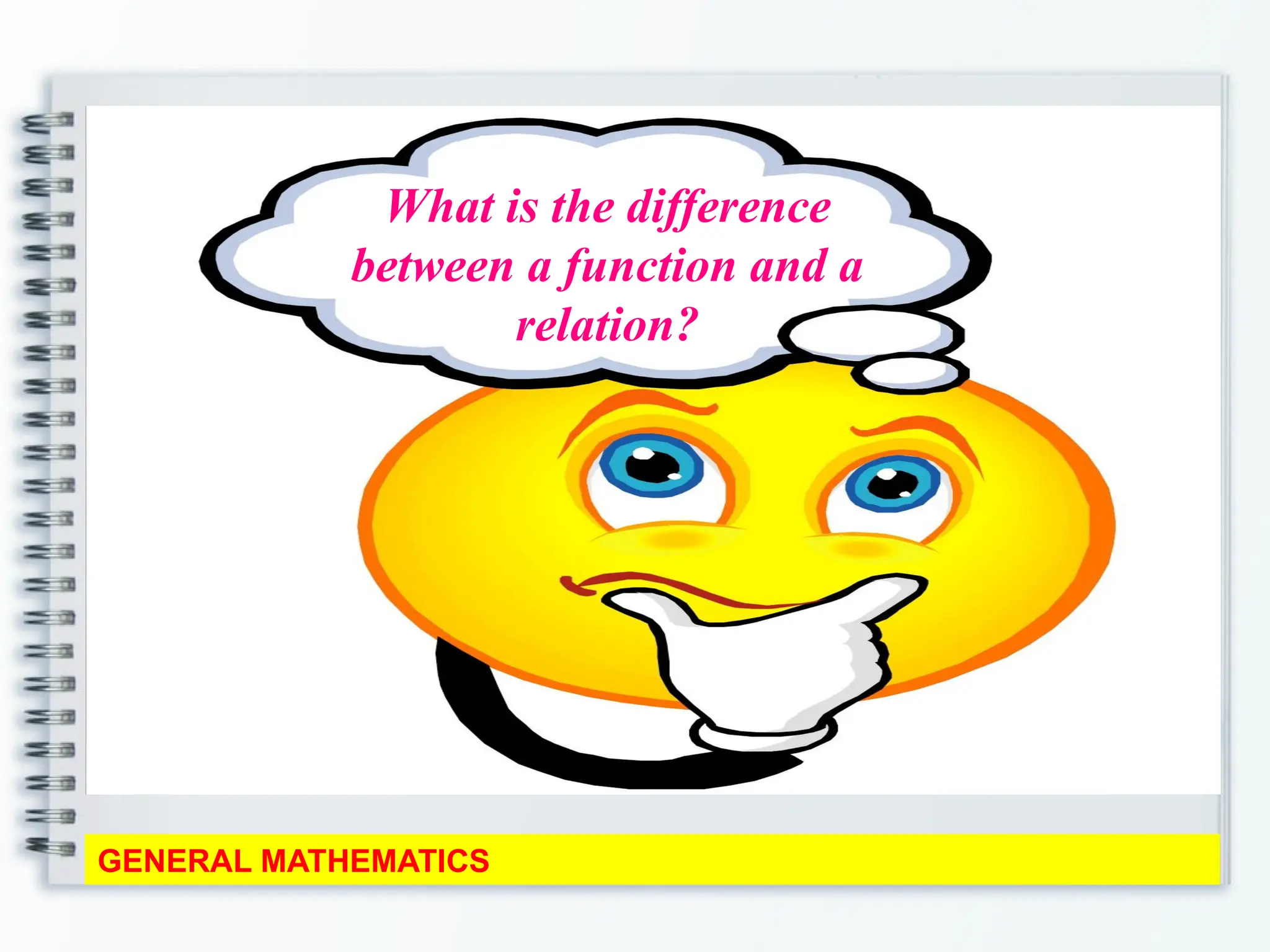 GENERAL MATHEMATICS
What is the difference
between a function and a
relation?
 