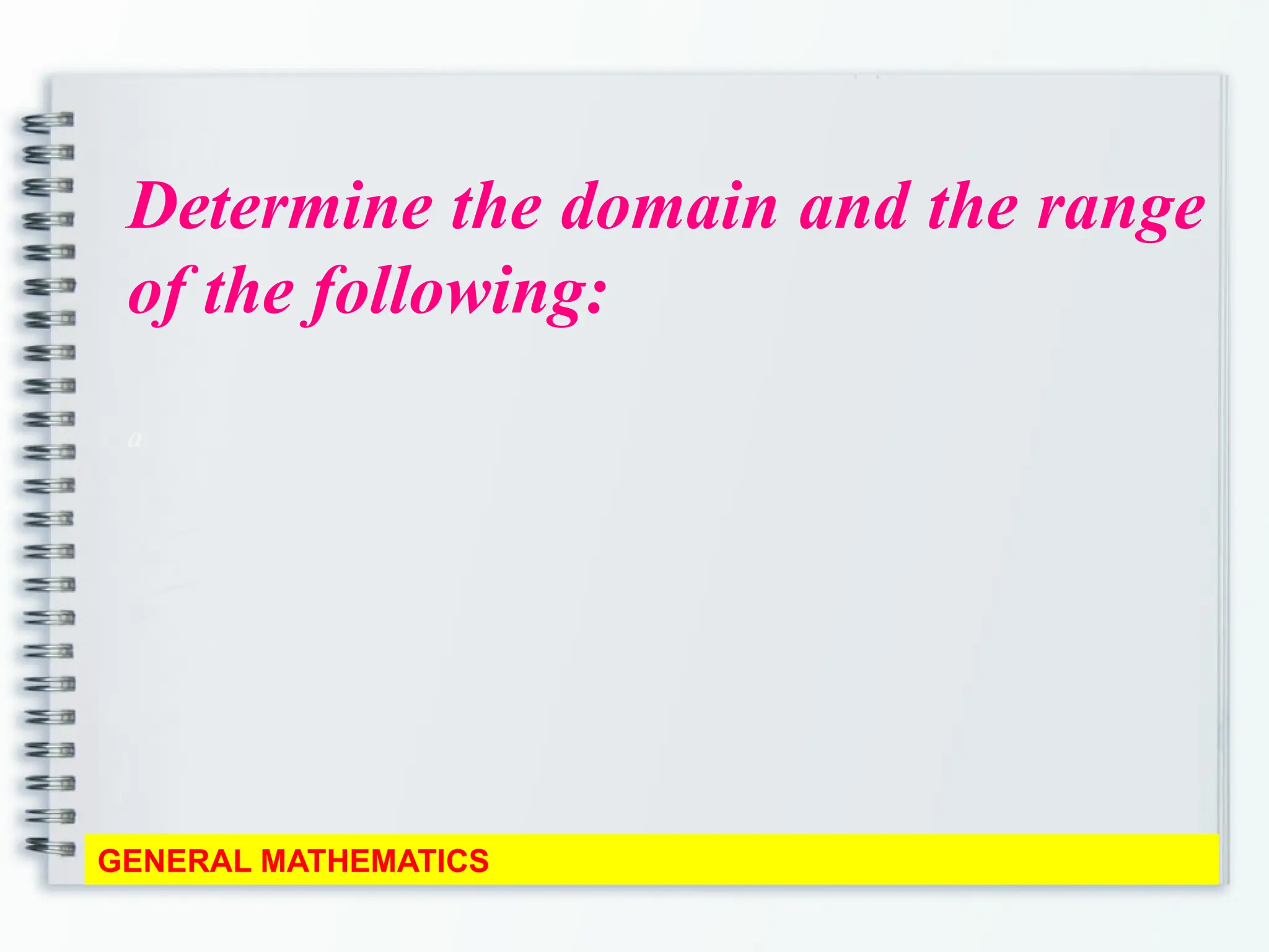 Determine the domain and the range
of the following:
a
GENERAL MATHEMATICS
 