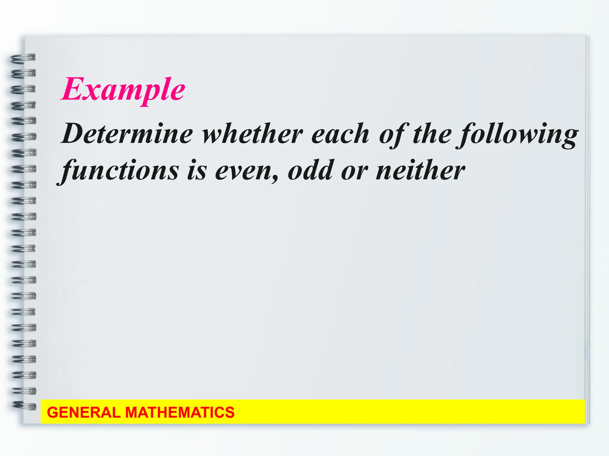Example
Determine whether each of the following
functions is even, odd or neither
GENERAL MATHEMATICS
 