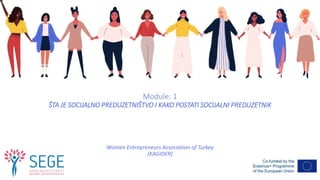 Module: 1
ŠTA JE SOCIJALNO PREDUZETNIŠTVO I KAKO POSTATI SOCIJALNI PREDUZETNIK
Women Entrepreneurs Association of Turkey
(KAGIDER)
 