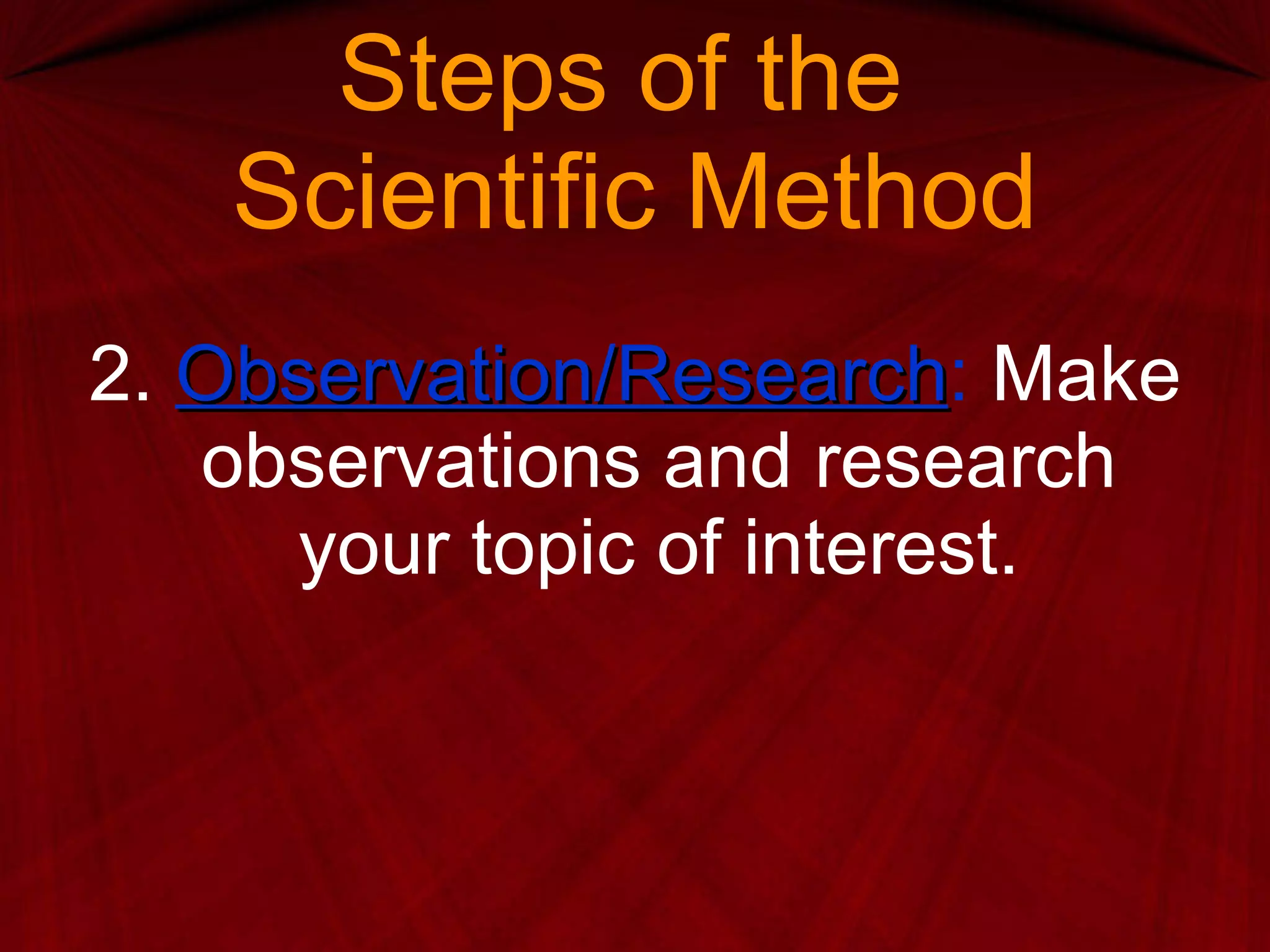 Steps of the  Scientific Method 2.  Observation/Research :  Make observations and research your topic of interest. 