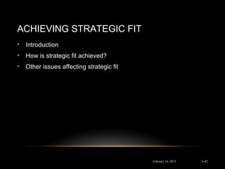 ACHIEVING STRATEGIC FIT
• Introduction
• How is strategic fit achieved?
• Other issues affecting strategic fit
February 16, 2015 1-42
 