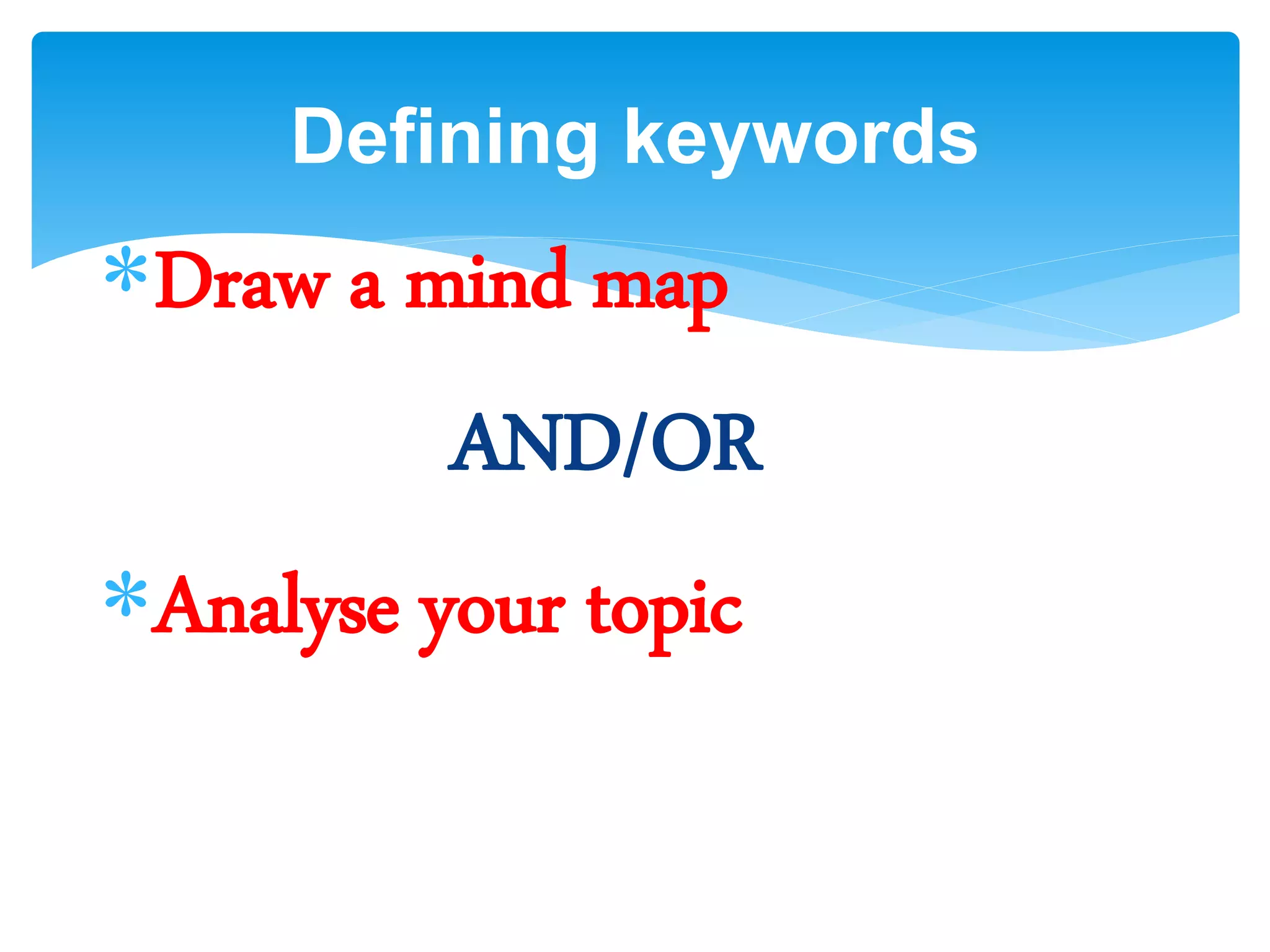 Draw a mind map
AND/OR
Analyse your topic
Defining keywords
 