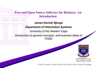 Free and Open Source Software for Business: An Introduction James Kariuki Njenga Department of Information Systems University of the Western Cape Introduction to general concepts, and business ideas of FOSS 