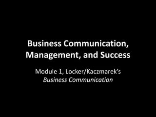 Business Communication,
Management, and Success
  Module 1, Locker/Kaczmarek’s
    Business Communication
 