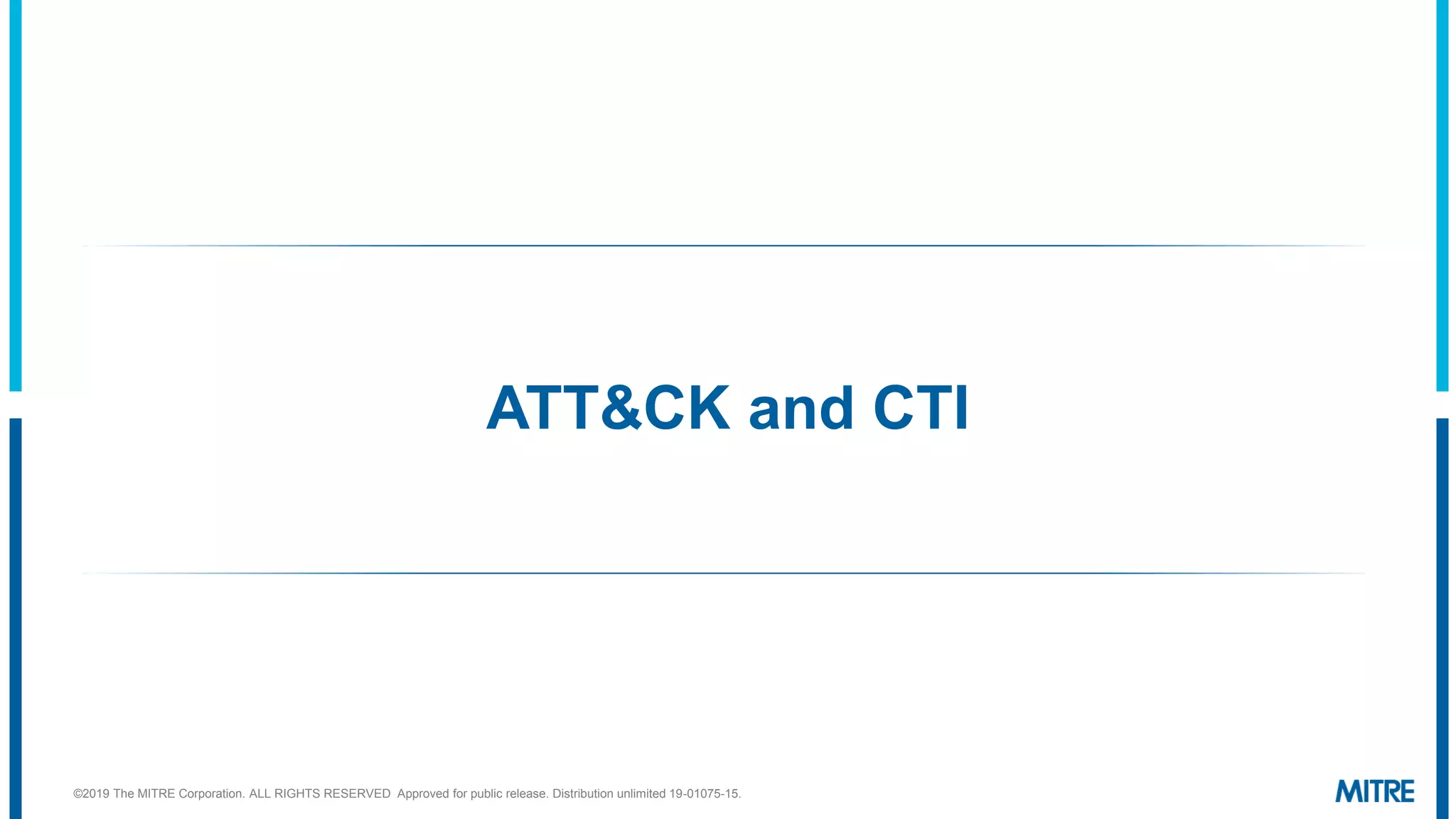 ATT&CK and CTI
©2019 The MITRE Corporation. ALL RIGHTS RESERVED Approved for public release. Distribution unlimited 19-01075-15.
 