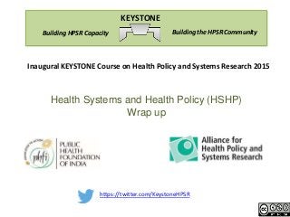 https://twitter.com/KeystoneHPSR
Building the HPSR CommunityBuilding HPSR Capacity
KEYSTONE
Inaugural KEYSTONE Course on Health Policy and Systems Research 2015
Health Systems and Health Policy (HSHP)
Wrap up
 