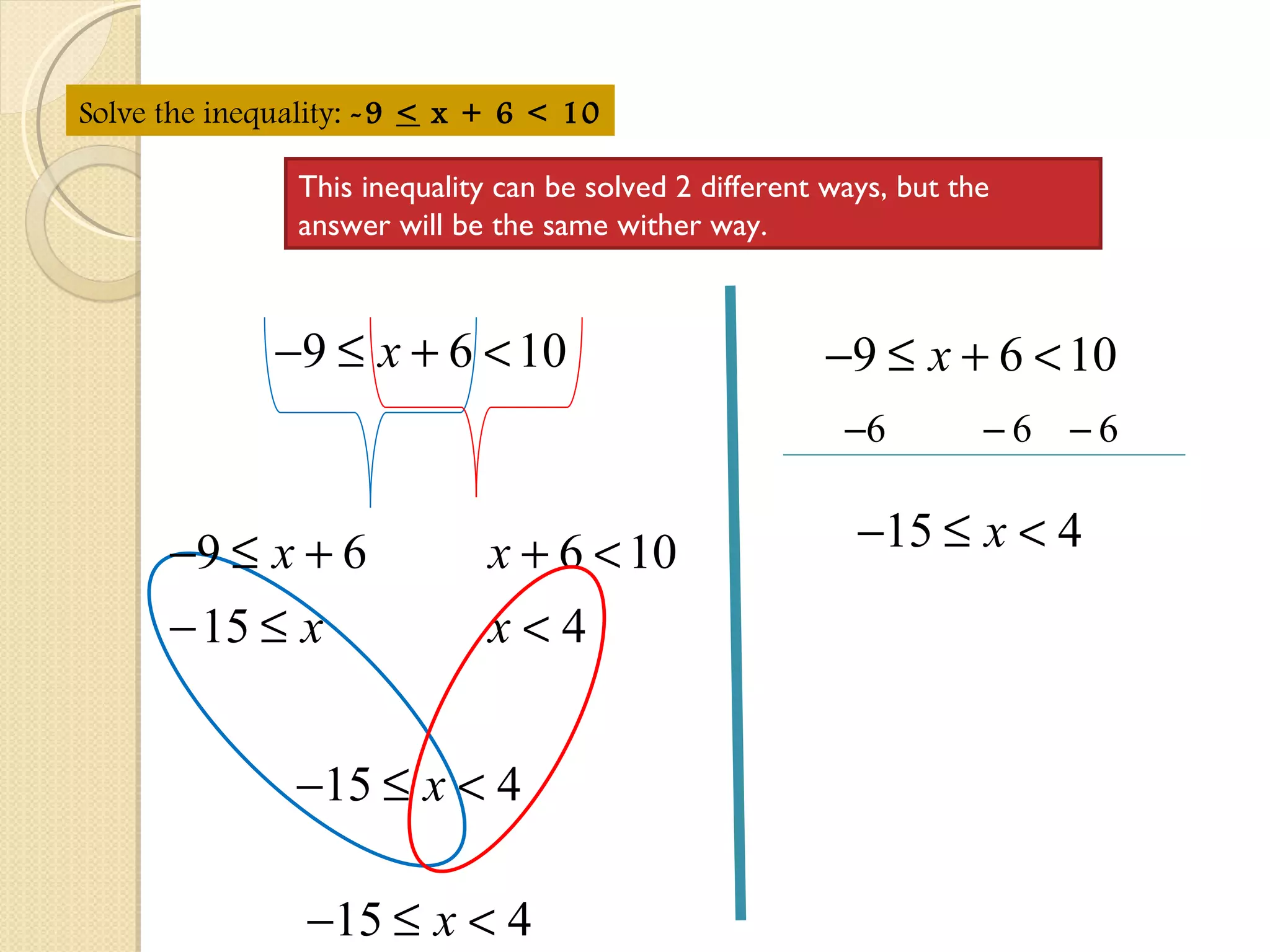 Solve the inequality:  -9  <  x + 6 < 10 This inequality can be solved 2 different ways, but the answer will be the same wither way. 